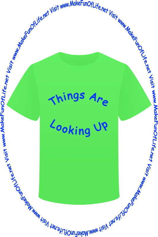 Picture of a green t-shirt printed with the words, ‘Things Are Looking Up,’ and the words, ‘Visit www.MakeFunOfLife.net.’