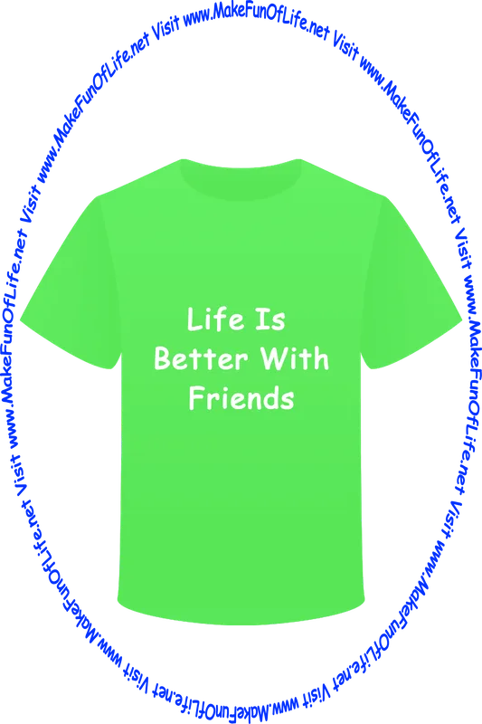 Picture of a green t-shirt with the words, ‘Life Is Better With Friends - Visit www.MakeFunOfLife.net.’