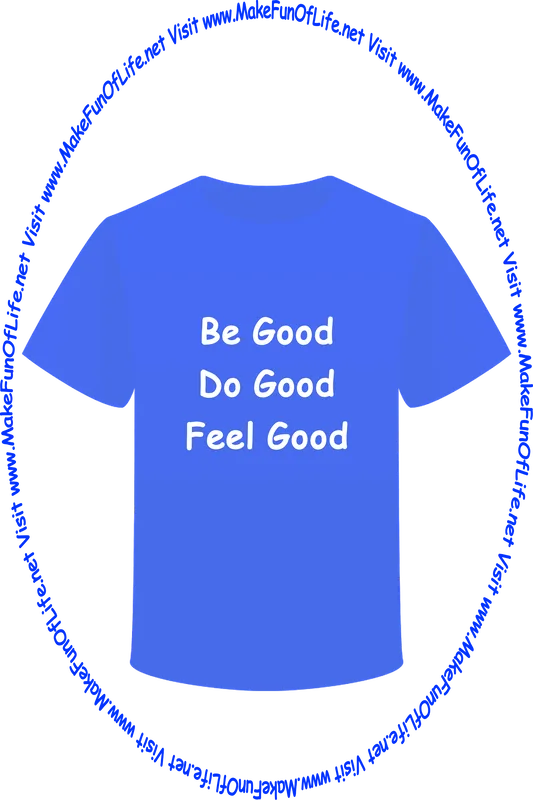 Picture of a blue t-shirt with the words ‘Be Good - Do Good - Feel Good,’ and the words, ‘Visit www.MakeFunOfLife.net.’