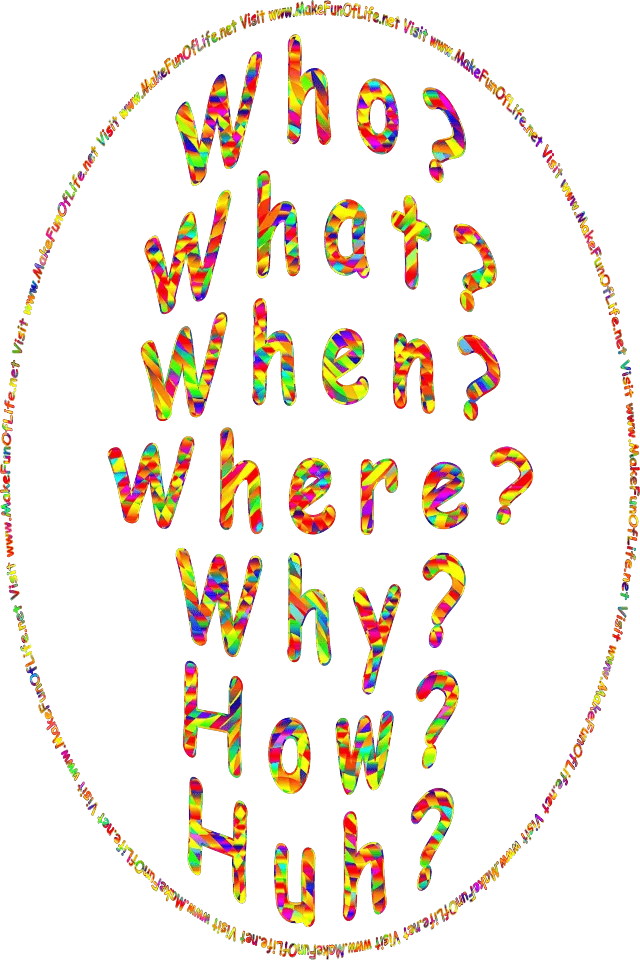 Who? What? When? Where? Why? How? Huh?