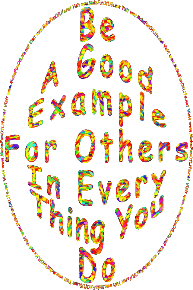 Be A Good Example For Others In Everything You Do - Visit www.MakeFunOfLife.net.