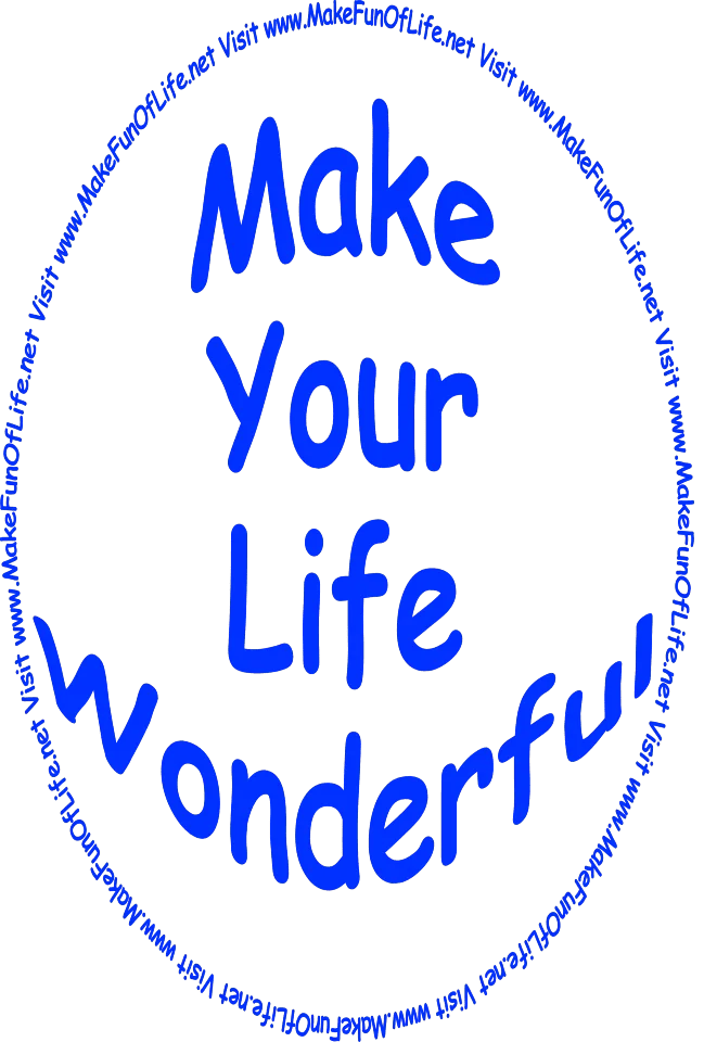 Make Your Life Wonderful - Visit www.MakeFunOfLife.net