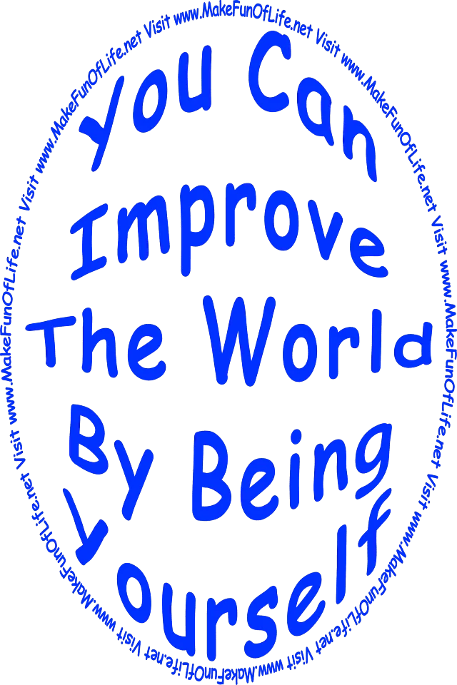 ‘You Can Improve The World By Being Yourself - Visit www.MakeFunOfLife.net.’