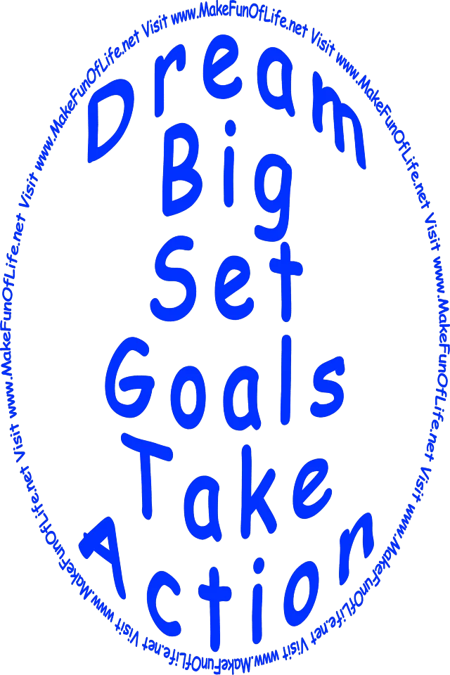‘Dream Big - Set Goals - Take Action - Visit www.MakeFunOfLife.net.’