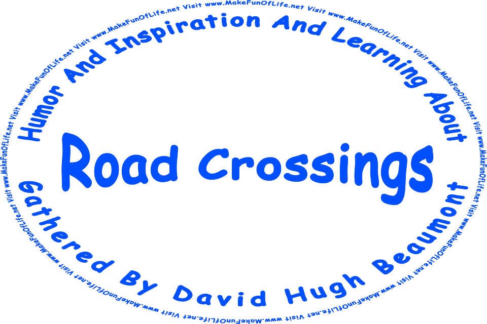 The words, Humor And Inspiration And Learning About Road Crossings Gathered By David Hugh Beaumont - Visit www.MakeFunOfLife.net.