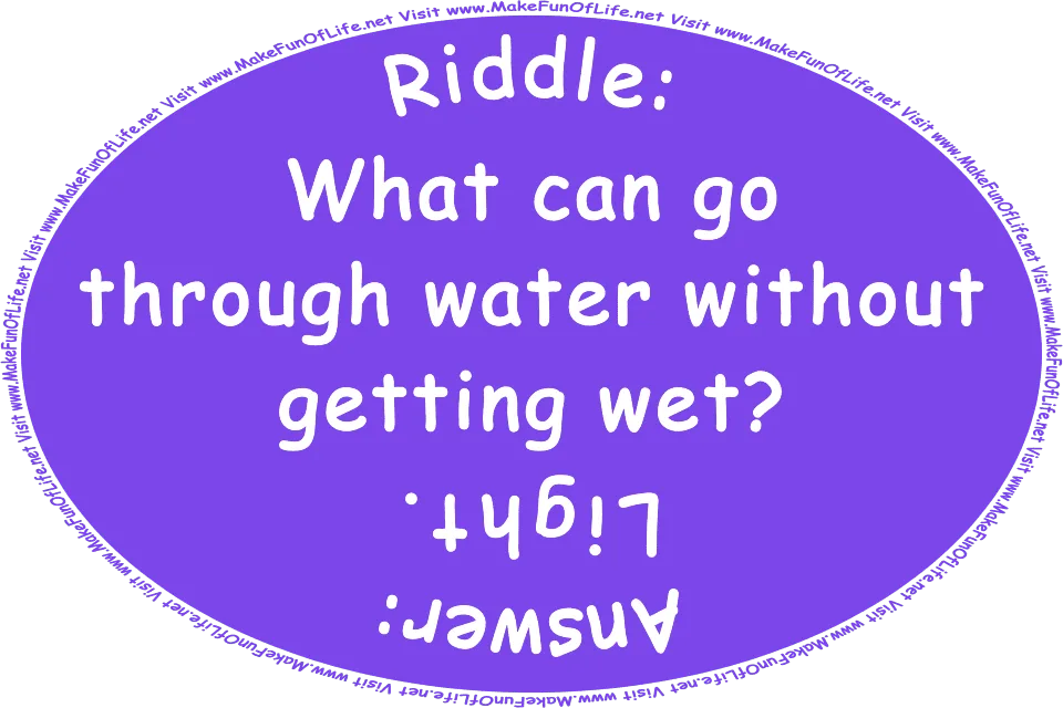 Riddle: What can go through water without getting wet? Answer: Sunlight. Visit www.MakeFunOfLife.net