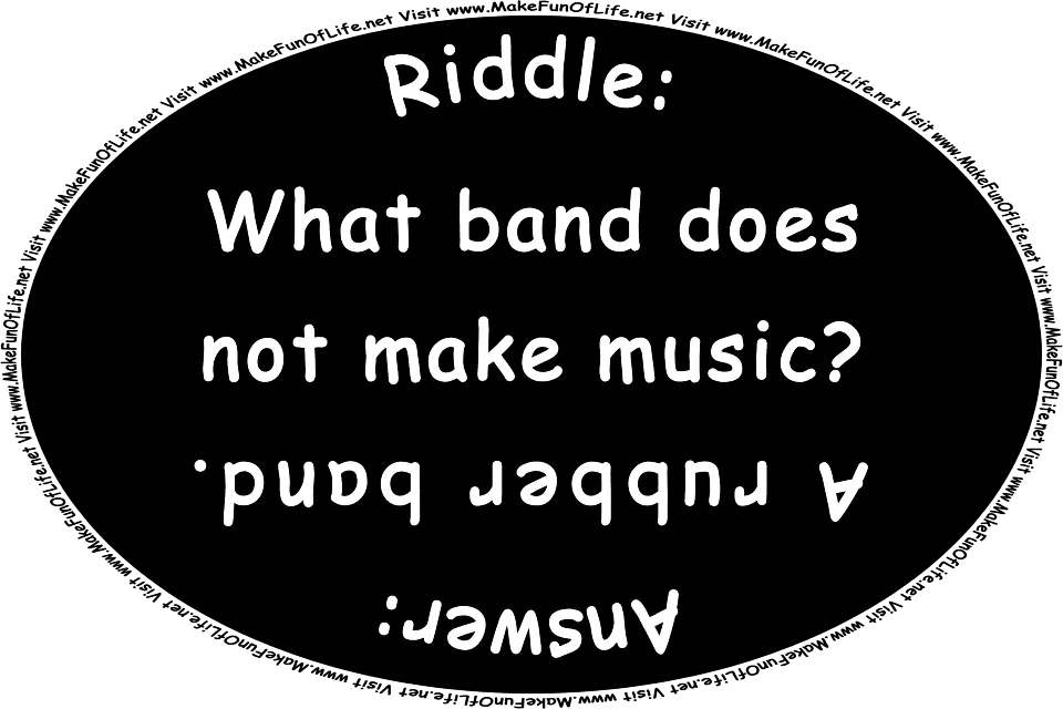 Riddle: What band does not make music? Answer: A rubber band. Visit www.MakeFunOfLife.net
