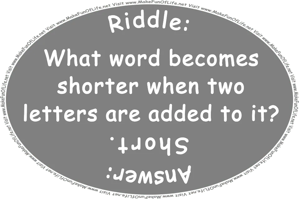 Riddle: What word becomes shorter when two letters are added to it? Answer: Short. Visit www.MakeFunOfLife.net