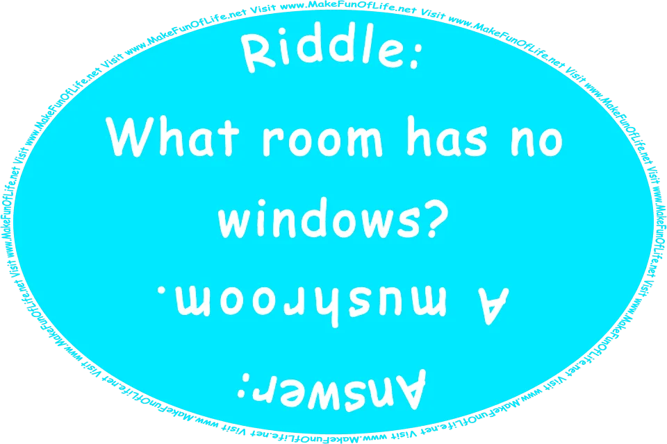 Riddle: What room has no windows? Answer: A mushroom. Visit www.MakeFunOfLife.net