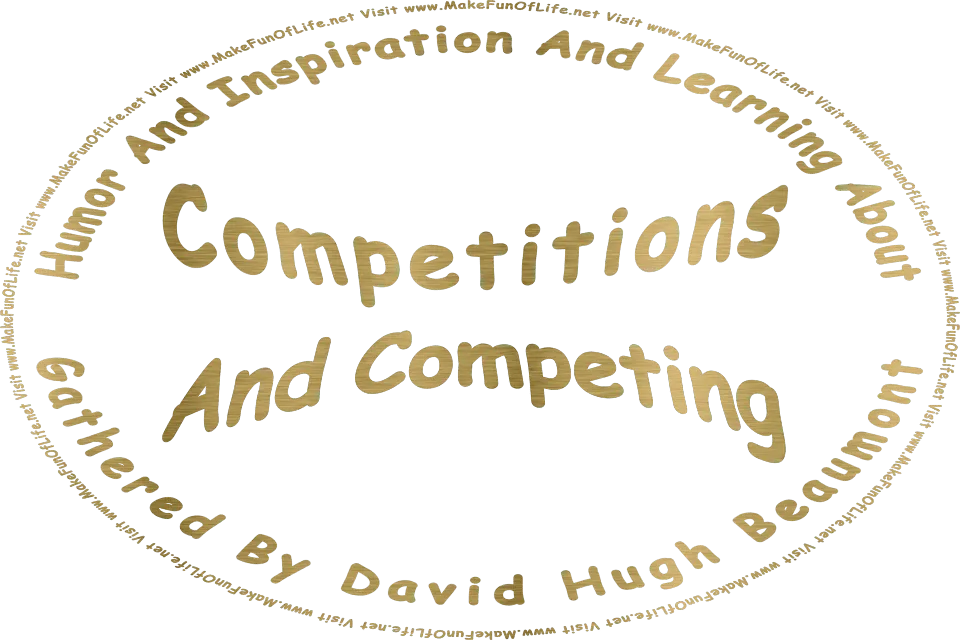 The words, Humor And Inspiration And Learning About Competitions And Competing Gathered By David Hugh Beaumont - Visit www.MakeFunOfLife.net.