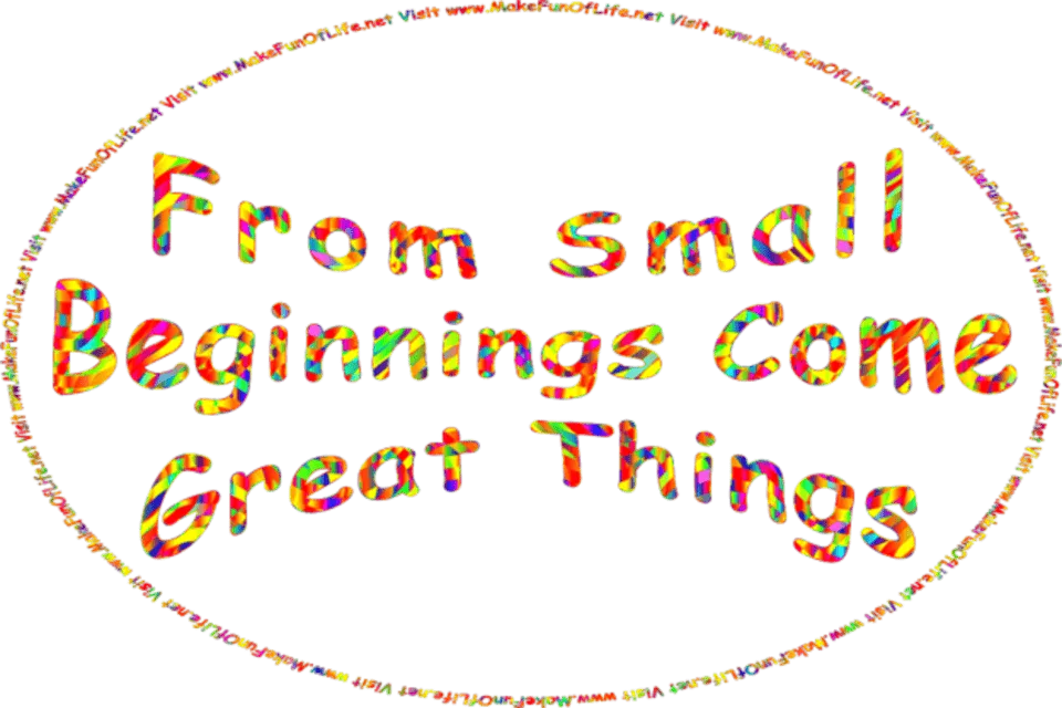 Picture in brightly colored letters of the words, From Small Beginnings Come Great Things - Visit www.MakeFunOfLife.net.