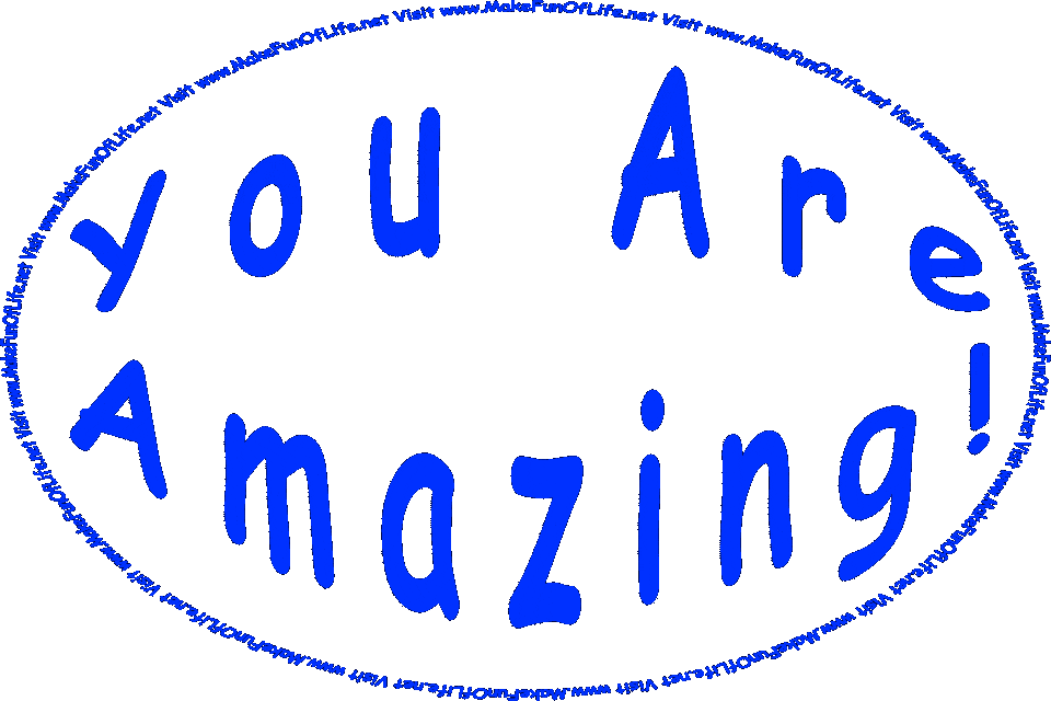 You Are Amazing! - You Look Fabulous! - You Are Really Smart! - You Are The Grooviest! - Visit www.MakeFunOfLife.net