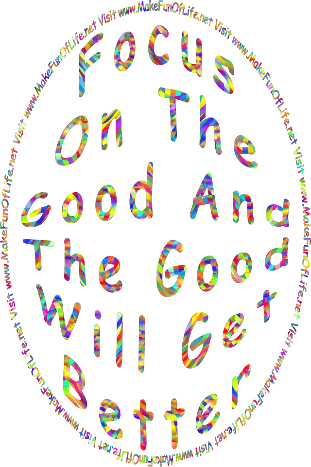 Focus On The Good And The Good Will Get Better - Visit www.MakeFunOfLife.net