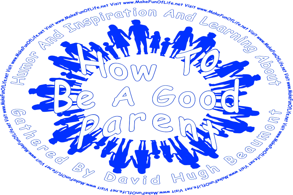 Picture of the silhouettes of mothers, fathers, sons, and daughters, and the words, How To Be A Good Parent Gathered By David Hugh Beaumont - Visit www.MakeFunOfLife.net.
