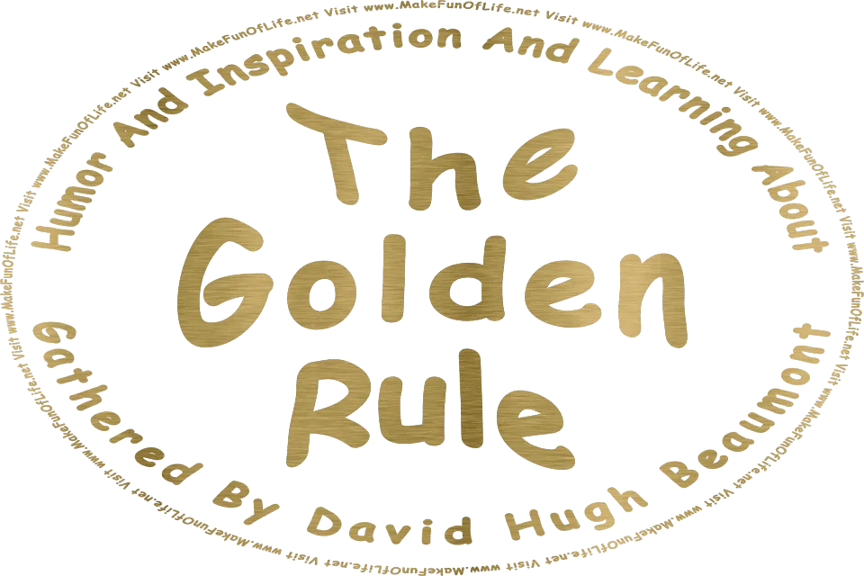 In metallic gold lettering the words, Humor And Inspiration And Learning About The Golden Rule Gathered By David Hugh Beaumont - Visit www.MakeFunOfLife.net.
