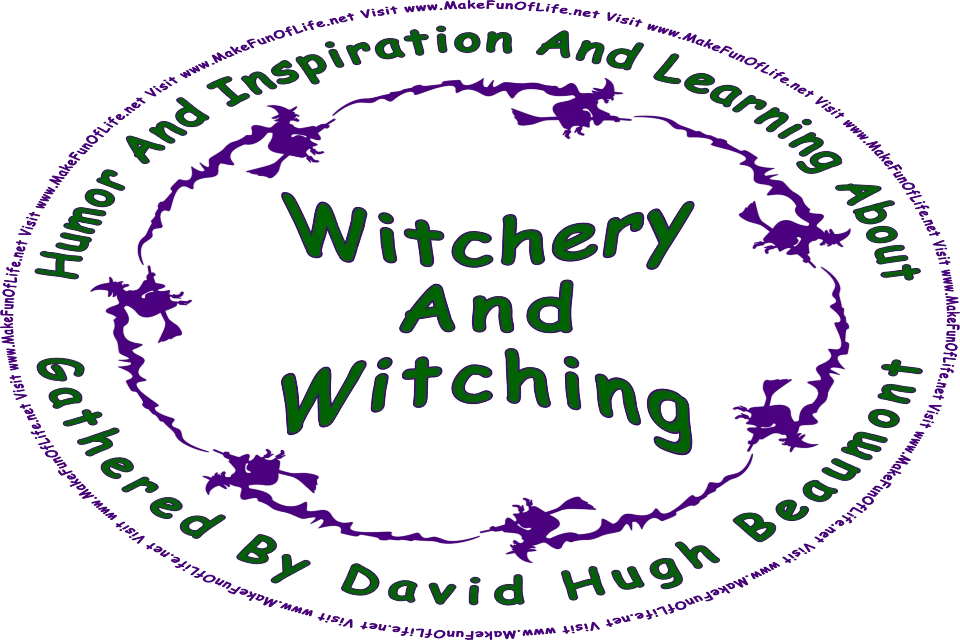 Picture of the silhouettes of seven witches on brooms flying in a circle, and the words, Humor And Inspiration And Learning About Witchery And Witching Gathered By David Hugh Beaumont - Visit www.MakeFunOfLife.net.