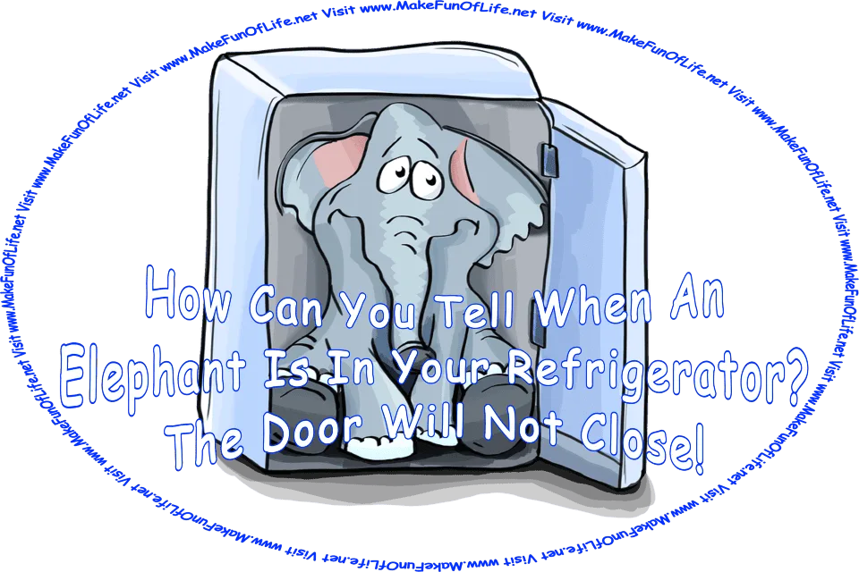 Picture of an elephant inside a refrigerator, and the words, ‘How Can You Tell When An Elephant Is In Your Refrigerator? The Door Will Not Close! - Visit www.MakeFunOfLife.net.’