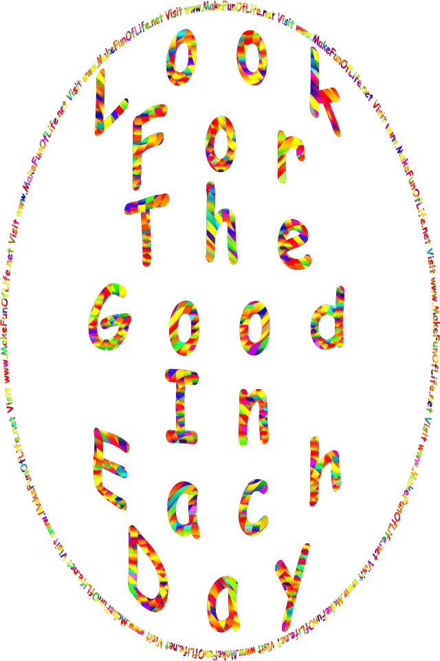 Look For The Good In Each Day - Visit www.MakeFunOfLife.net