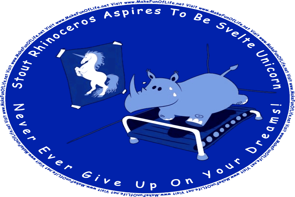 Picture of a rhinoceros running on a treadmill, while looking at a motivational poster of the unicorn it aspires to be, and the words, Stout Rhinoceros Aspires To Be Svelte Unicorn - Never Give Up On Your Dreams! - Visit www.MakeFunOfLife.net