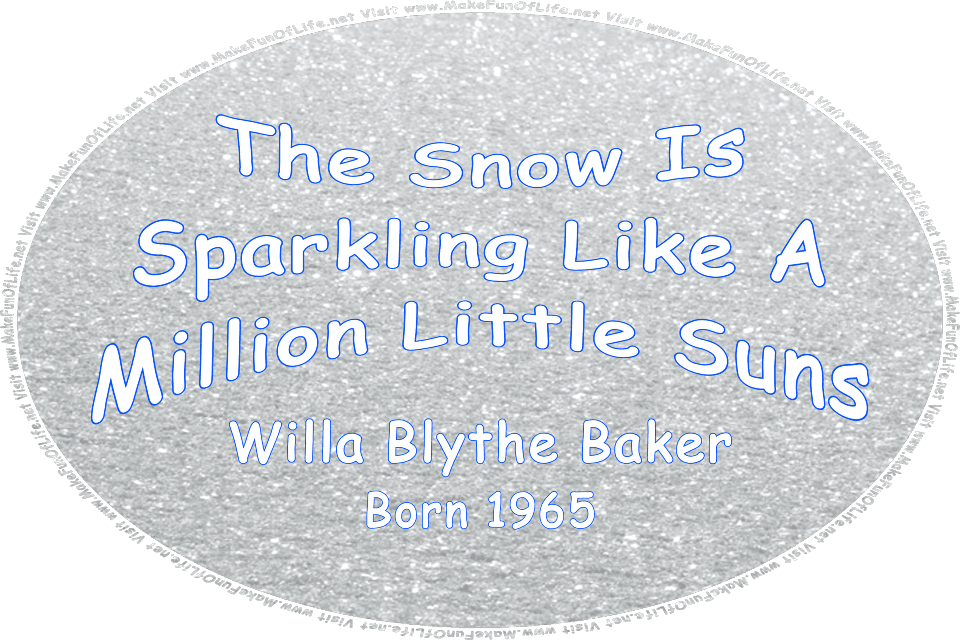 Picture of snow, and the words, The Snow Is Sparkling Like A Million Little Suns -  Willa Blythe Baker - born 1965 - Visit www.MakeFunOfLife.net.