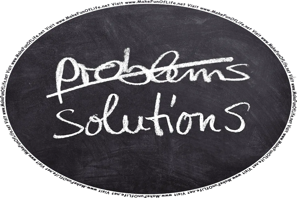 Picture of the words Problems and Solutions, with a line drawn through the word Problems to cross it out, and the words, Visit www.MakeFunOfLife.net.