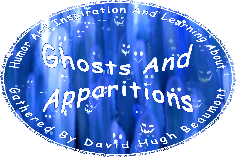 Picture of spooky ghosts and funny ghosts, and the words, ‘“Humor And Inspiration And Learning About Ghosts And Apparitions” Gathered By David Hugh Beaumont - Visit www.MakeFunOfLife.net.’