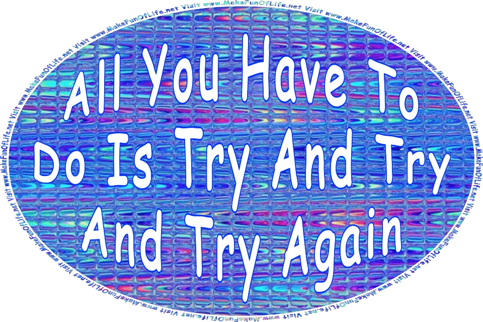 Picture of an abstract reflective metallic blue background, and the words, All You Have To Do Is Try And Try And Try Again - Visit www.MakeFunOfLife.net.