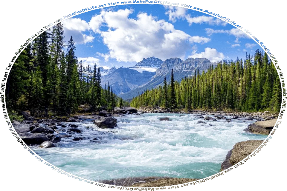 Picture of a wilderness with a rushing river, bordered on both sides by large boulders and evergreen trees, with snow mountains in the distance and a blue sky with fluff white clouds overhead, and the words, Visit www.MakeFunOfLife.net.