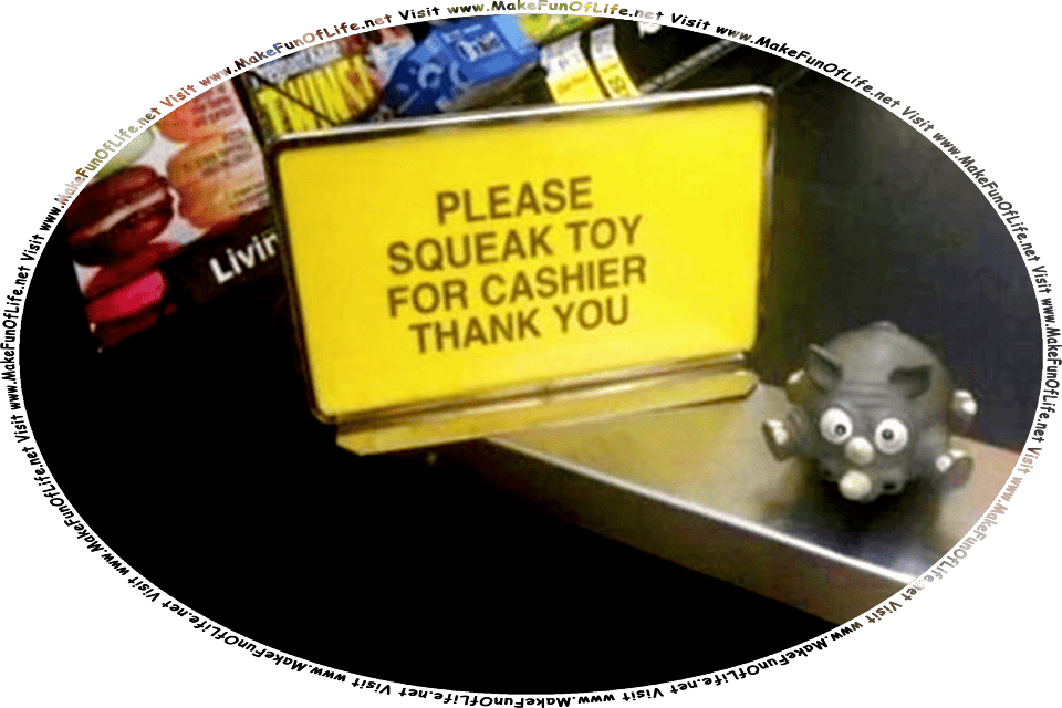 Picture taken inside a shop at the cashier station, where a sign reads, Please Squeak Toy For Cashier, Thank You, with a gray toy plastic elephant squeaky toy next to it, and the words, Visit www.MakeFunOfLife.net.