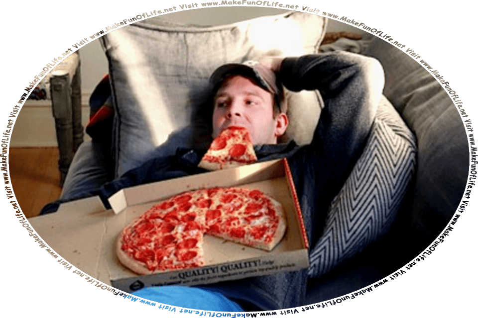 Picture of a man reclining on a sofa with a pizza still in the cardboard delivery box that is lying atop his chest, and one slice of pizza hanging from his mouth, and the words, Visit www.MakeFunOfLife.net.