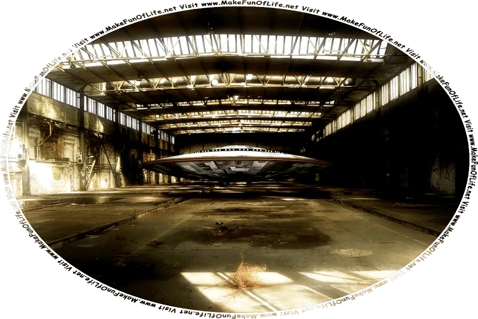 Picture of what appears to be a disc-shaped UFO, or Unidentified Flying Object, in an abandoned aircraft hangar, and the words, Visit www.MakeFunOfLife.net.