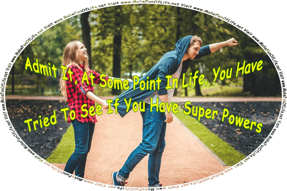 Picture of a man posing with one hand straight out ahead of himself, as superheroes do when flying through the air, while a laughing smiling woman holds out the tail of his jacket from behind him, as if he is flying, and the words, Admit It, At Some Point In Life, You Have Tried To See If You Have Super Powers - Visit www.MakeFunOfLife.net.