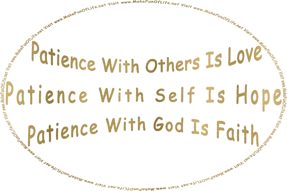 Picture in metallic gold of the words, Patience With Others Is Love - Patience With Self Is Hope - Patience With God Is Faith - Visit www.MakeFunOfLife.net.