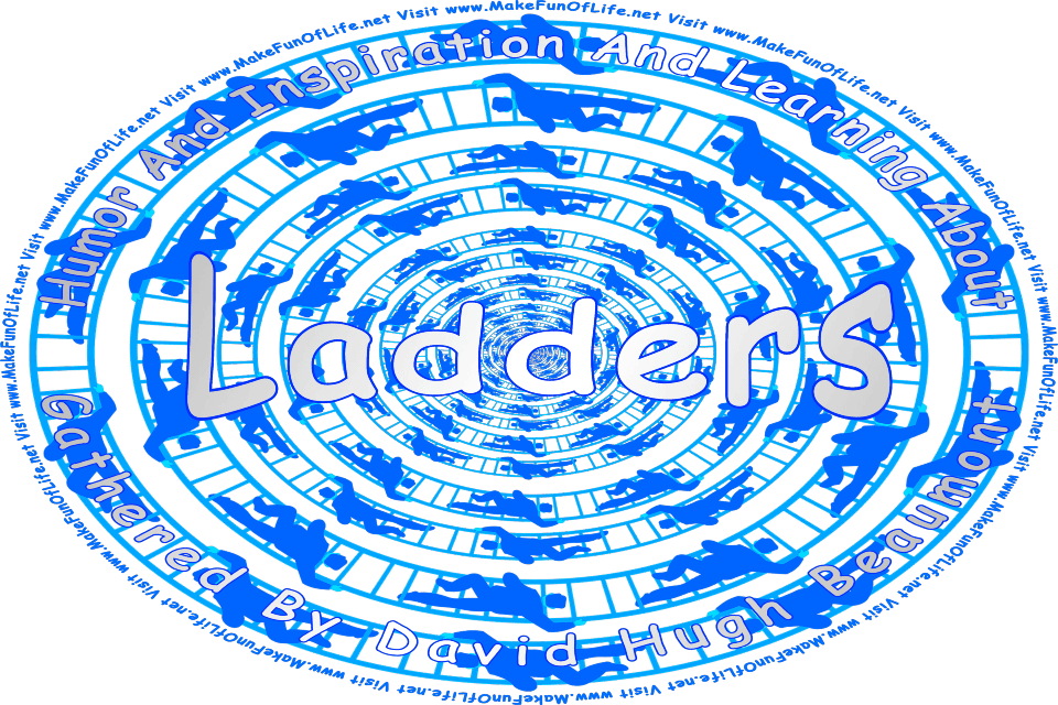 Picture of people climbing ladders, and the words, Humor And Inspiration And Learning About Ladders Gathered By David Hugh Beaumont - Visit www.MakeFunOfLife.net.