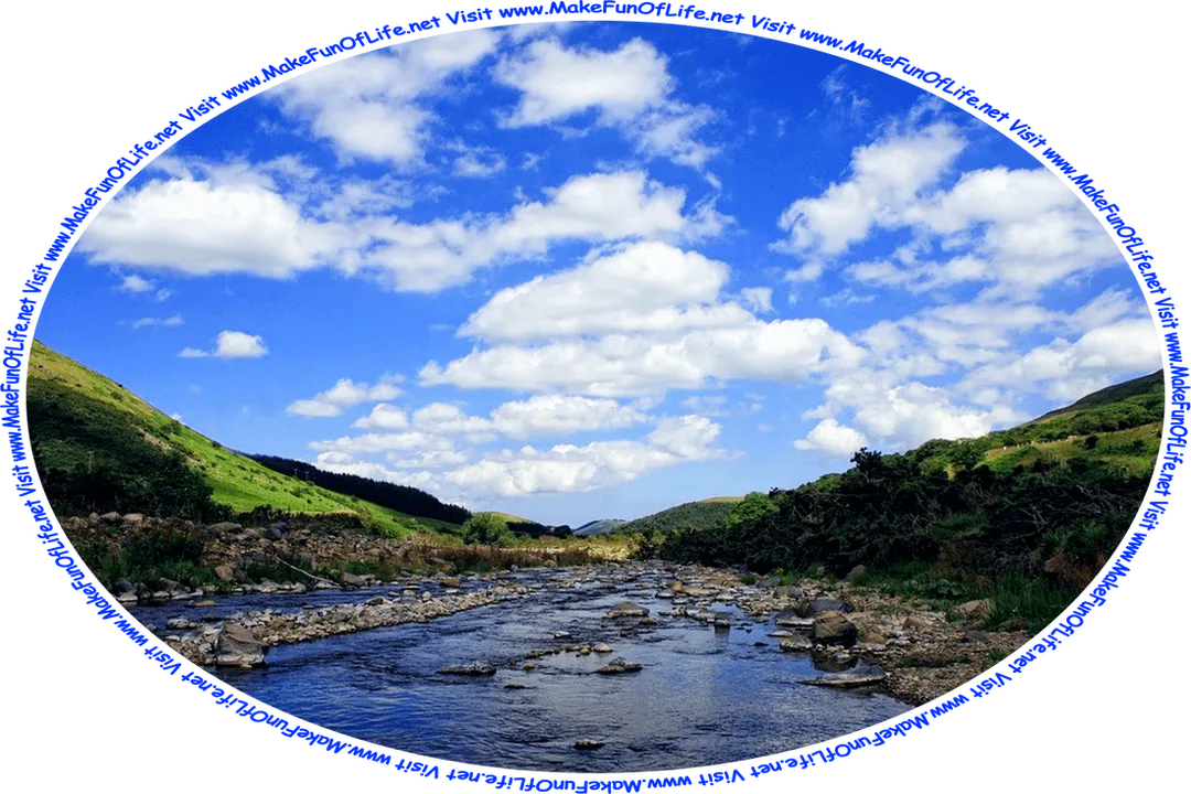 Picture of a shallow river strewn with rocks, and with green grass and green leafy bushes on both of its banks, green hill in the distance, under a blue sky with fluffy white clouds, and the words, ‘Visit www.MakeFunOfLife.net.’