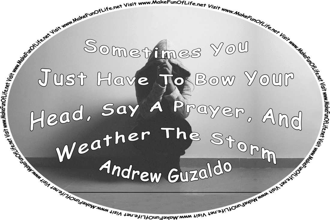Picture of a person crouching on the floor inside a dark building, and the words, Sometimes You Just Have To Bow Your Head, Say A Prayer, And Weather The Storm - Andrew Guzaldo - Visit www.MakeFunOfLife.net.