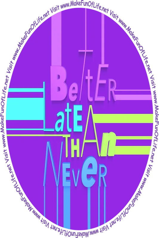 Better Late Than Never - Visit www.MakeFunOfLife.net