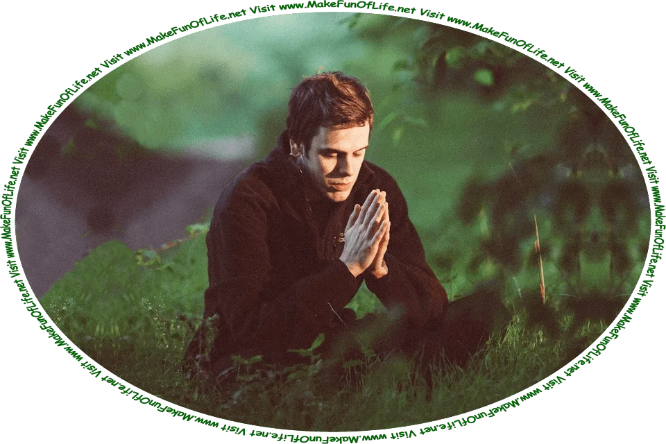 Picture of a man sitting cross-legged on the ground in a woods, his head bowed, eyes closed, and hands together in prayer, and the words, ‘Visit www.MakeFunOfLife.net.’