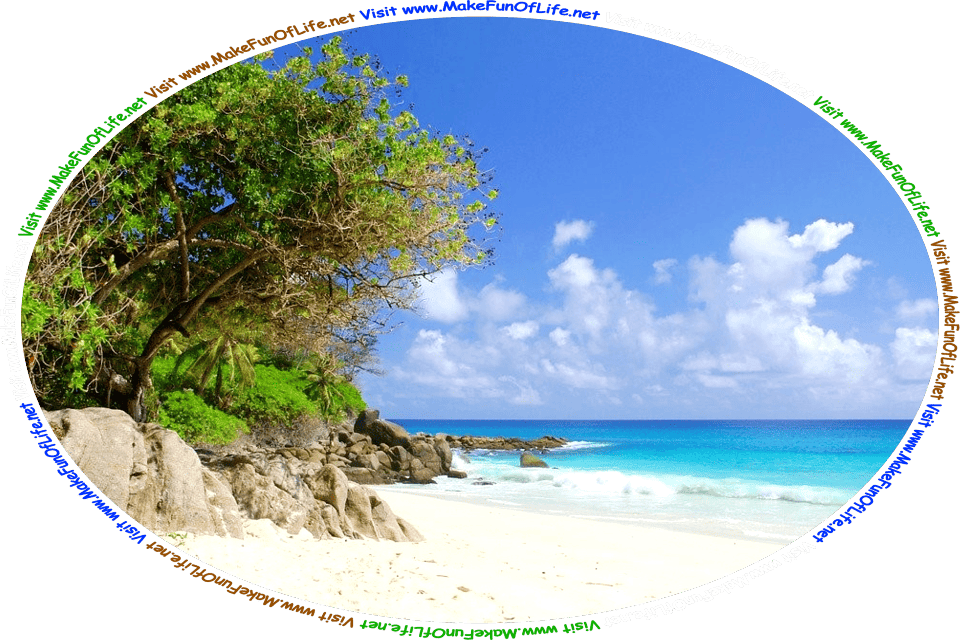 Picture of a tropical beach with white sand, calm crystal blue water, large smooth brown rocks and green leafy vegetation on the far side of the beach, a blue sky with fluffy white clouds above, and the words, ‘Visit www.MakeFunOfLife.net.’