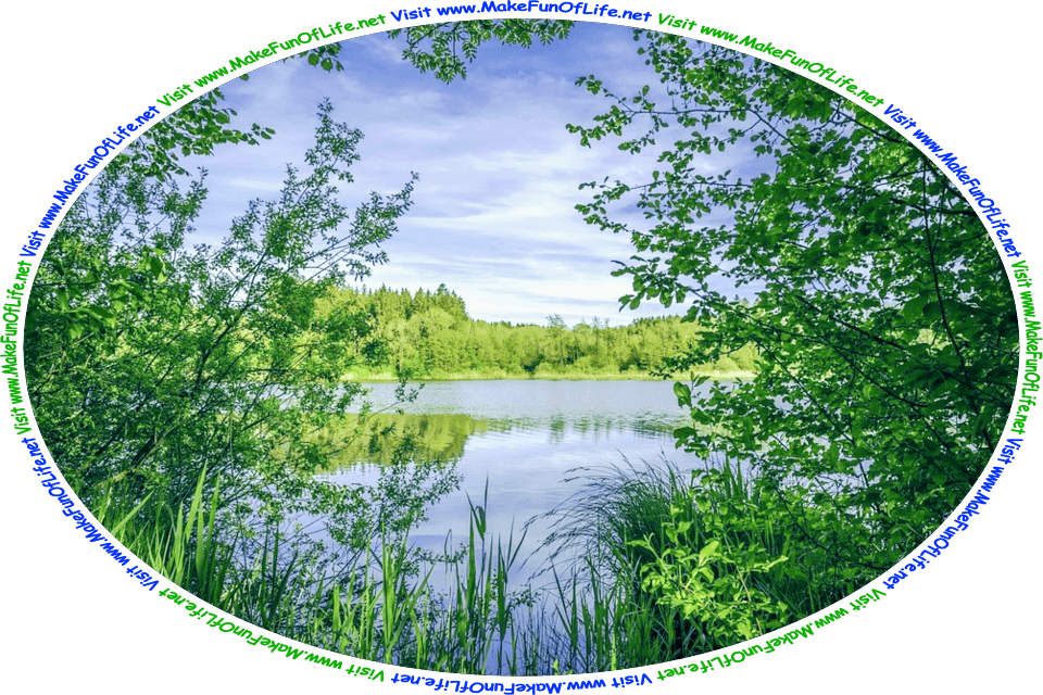 Picture of a lake surrounded by green leafy trees and other green plants, a hazy blue sky above, and the words, ‘Visit www.MakeFunOfLife.net.’
