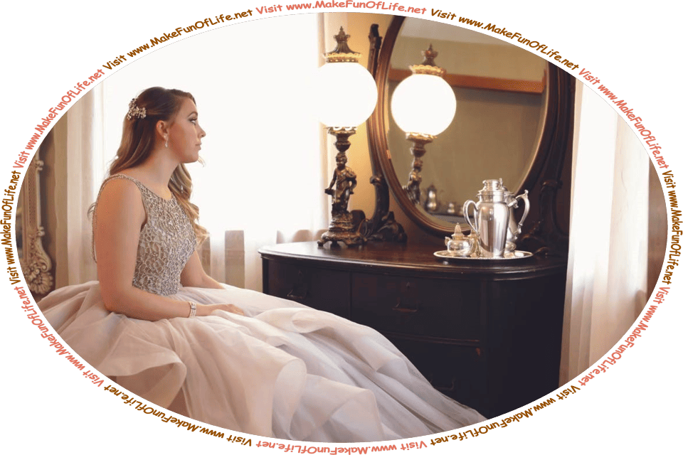 Picture of a woman in a formal gown, sitting and looking into a mirror, and the words, ‘Visit www.MakeFunOfLife.net.’