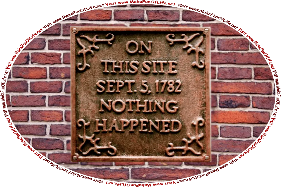 Picture of a red brick wall on which is mounted a cast iron plaque reading, On This Site September 5, 1782 Nothing Happened, and the words, Visit www.MakeFunOfLife.net.