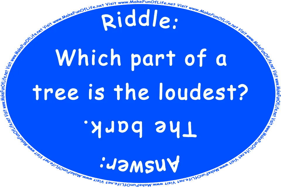 Riddle: Which part of a tree is the loudest? Answer: The bark. Visit www.MakeFunOfLife.net