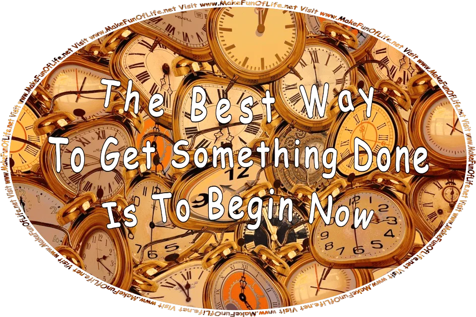 Picture of several round clocks in various colors and with hands showing different times on the clock faces, and the words, The Best Way To Get Something Done Is To Begin Now - Visit www.MakeFunOfLife.net.