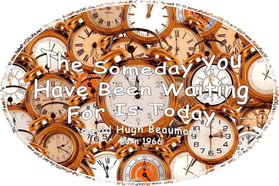 Picture of several round clocks in various colors and with hands showing different times on the clock faces, and the words, The Someday You Have Been Waiting For Is Today - Visit www.MakeFunOfLife.net.