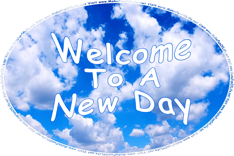 Picture of a blue sky with fluffy white clouds, and the words, Welcome To A New Day - Visit www.MakeFunOfLife.net.