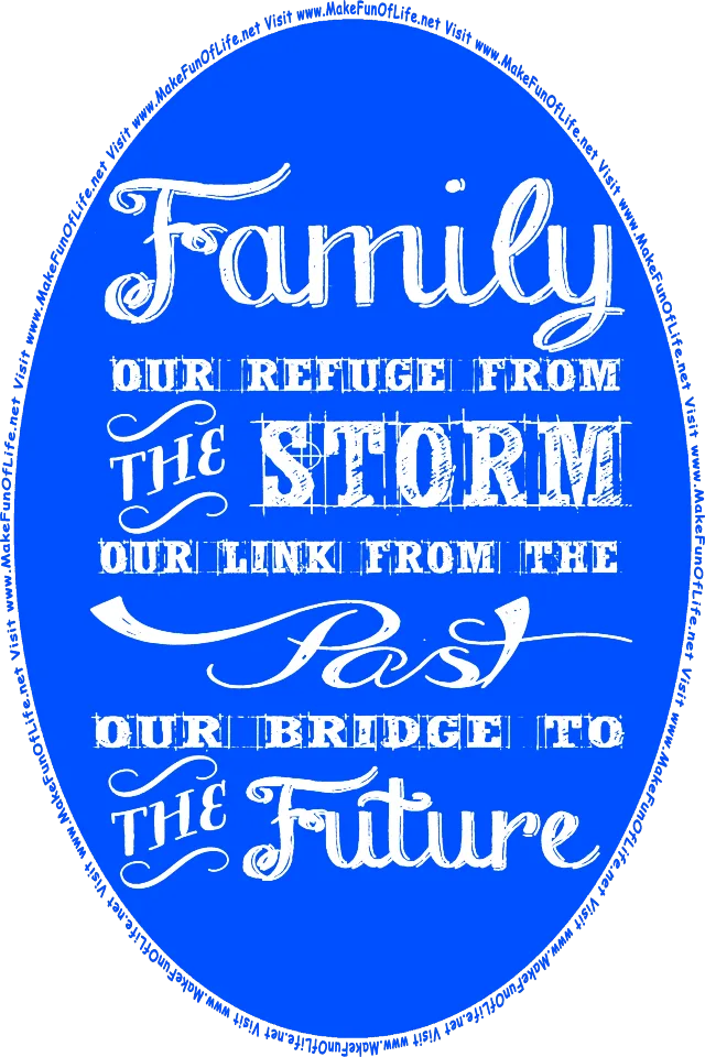 Family: Our Refuge From The Storm, Our Link From The Past, Our Bridge To The Future - Visit www.MakeFunOfLife.net.