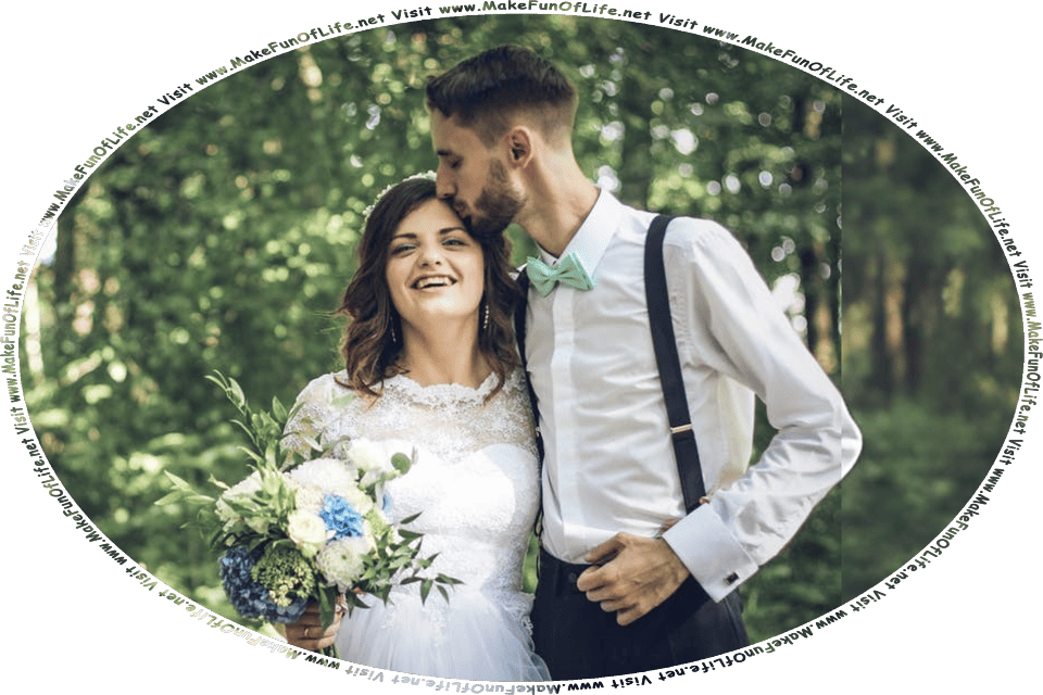 Picture of a happy smiling wedding couple standing outside in a wooded area, with the bride holding a bouquet of flowers, the groom kissing the bride’s forehead, and the words, Visit www.MakeFunOfLife.net.