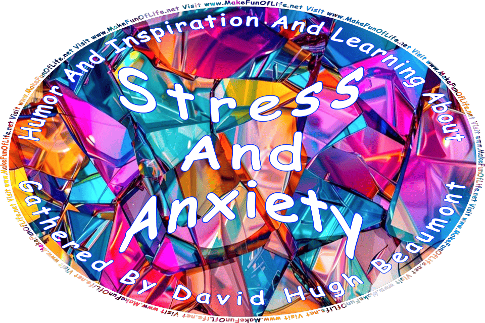 Picture of multicolored glass shards, and the words, Humor And Inspiration And Learning About Stress And Anxiety Gathered By David Hugh Beaumont - Visit www.MakeFunOfLife.net.