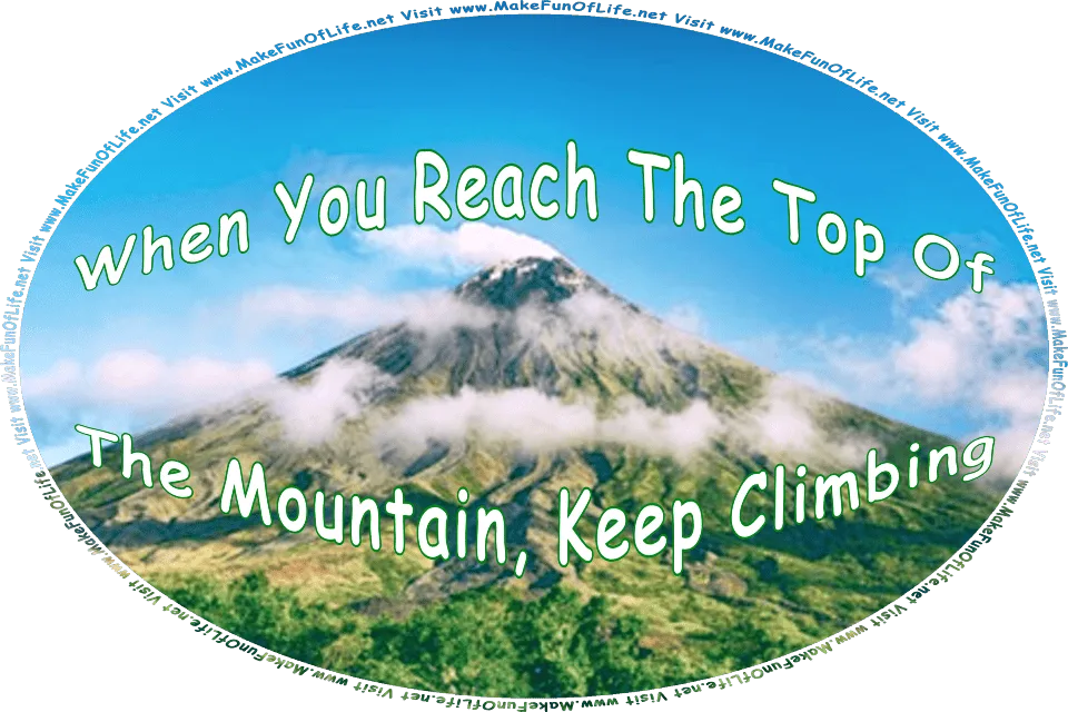 Picture of a mountain under a clear blue sky with a few mist-like low-lying clouds, some green trees and vegetation on the mountain sides, and the words, When You Reach The Top Of The Mountain, Keep Climbing - Visit www.MakeFunOfLife.net.